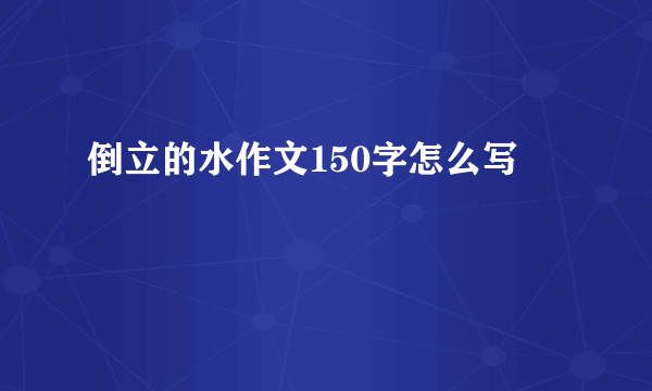 倒立的水作文150字怎么写