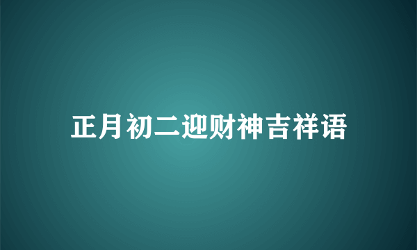 正月初二迎财神吉祥语