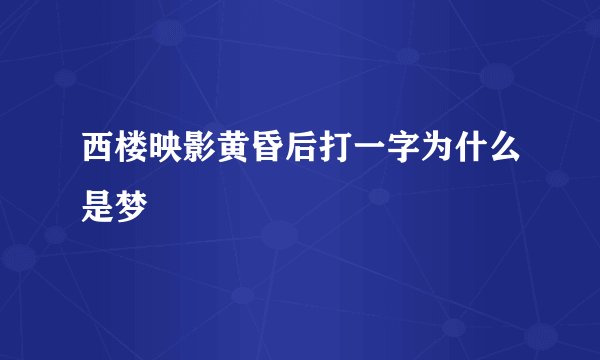 西楼映影黄昏后打一字为什么是梦