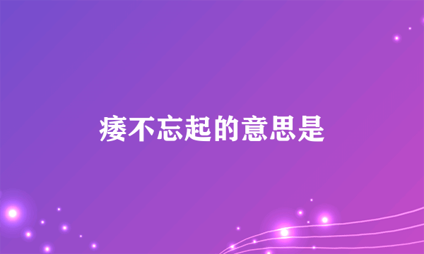 痿不忘起的意思是