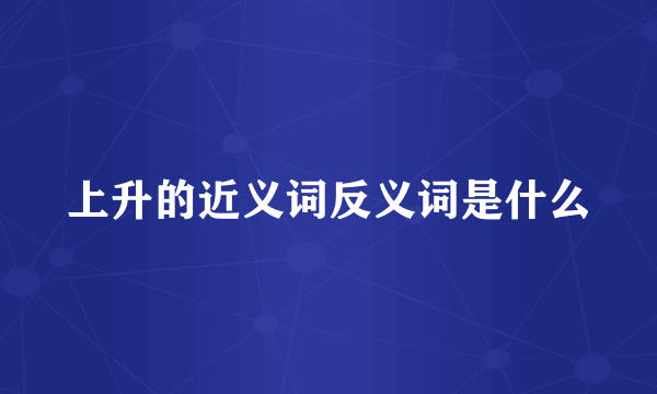 上升的近义词反义词是什么