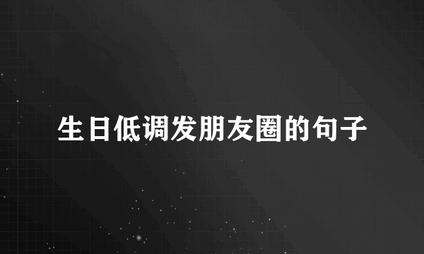 生日低调发朋友圈的句子
