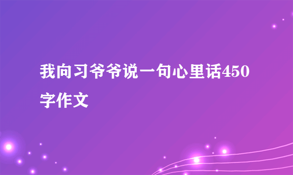 我向习爷爷说一句心里话450字作文