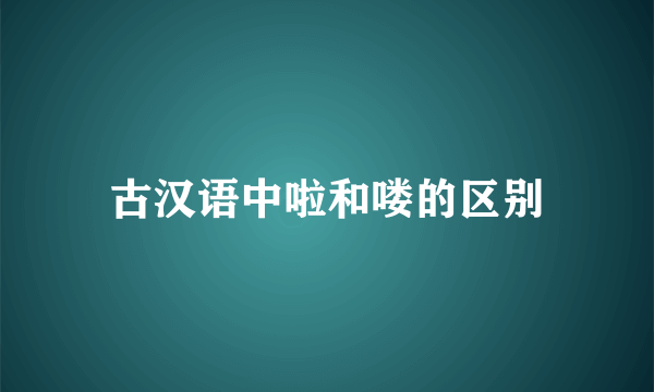 古汉语中啦和喽的区别