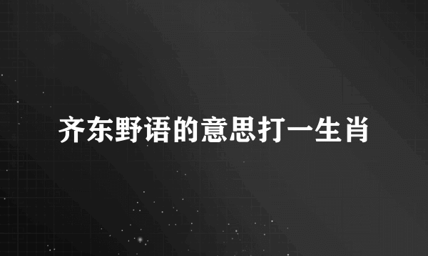齐东野语的意思打一生肖