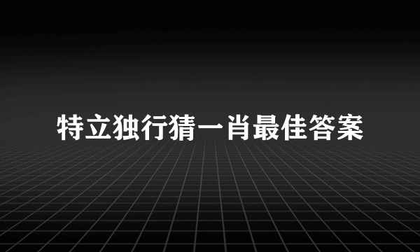 特立独行猜一肖最佳答案
