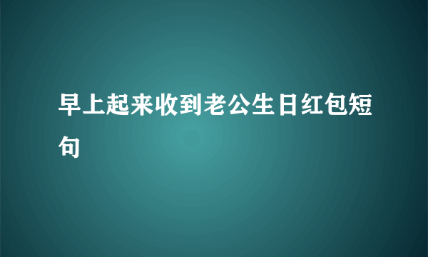 早上起来收到老公生日红包短句