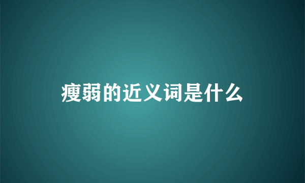 瘦弱的近义词是什么