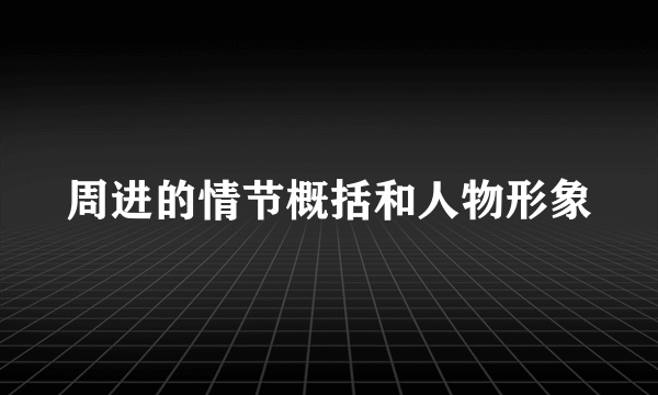 周进的情节概括和人物形象