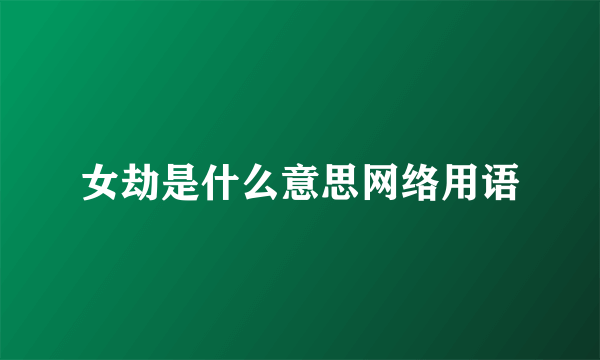 女劫是什么意思网络用语