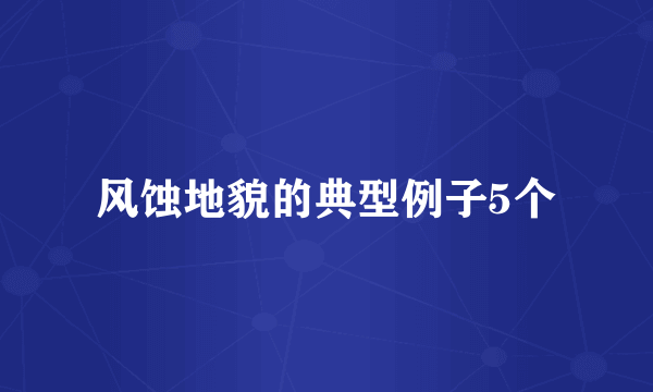 风蚀地貌的典型例子5个