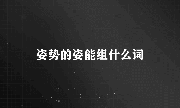 姿势的姿能组什么词