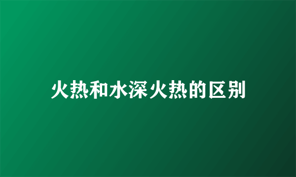 火热和水深火热的区别