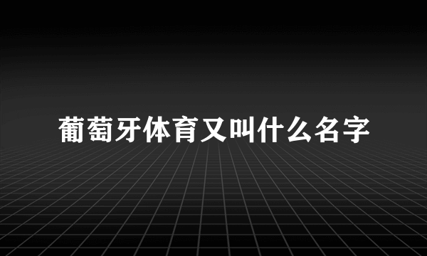 葡萄牙体育又叫什么名字