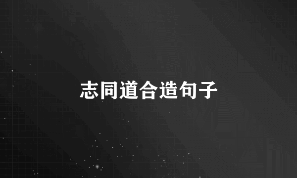 志同道合造句子