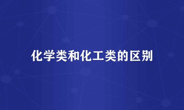化学类和化工类的区别