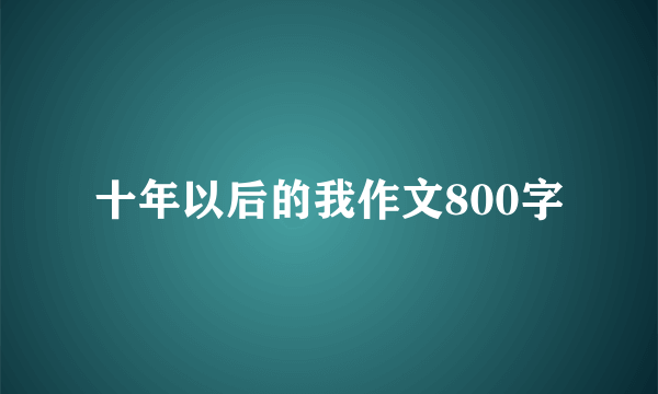 十年以后的我作文800字