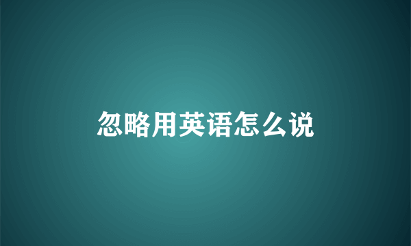 忽略用英语怎么说