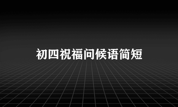 初四祝福问候语简短