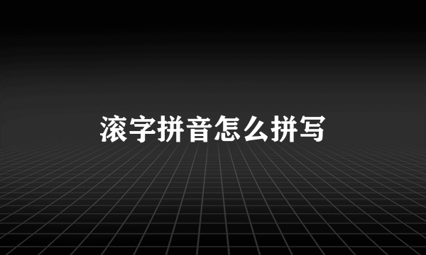 滚字拼音怎么拼写
