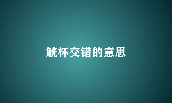 觥杯交错的意思
