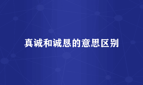 真诚和诚恳的意思区别