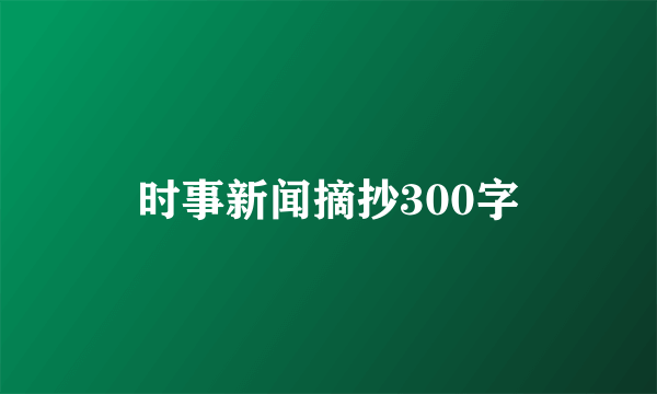 时事新闻摘抄300字