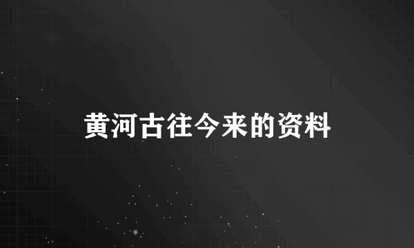 黄河古往今来的资料