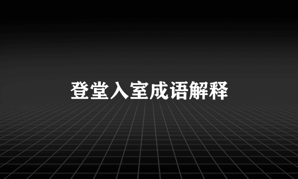 登堂入室成语解释