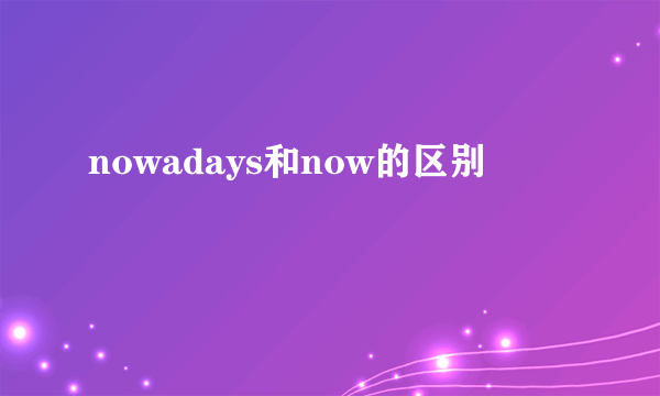 nowadays和now的区别