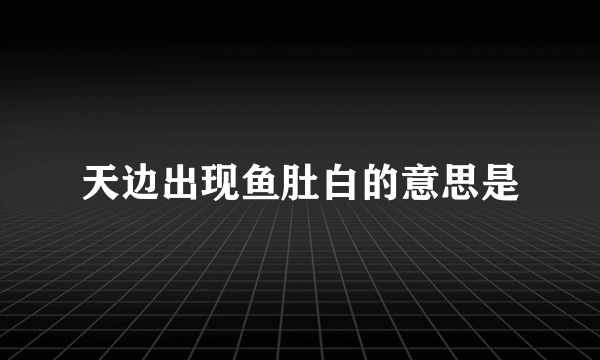 天边出现鱼肚白的意思是