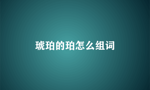 琥珀的珀怎么组词