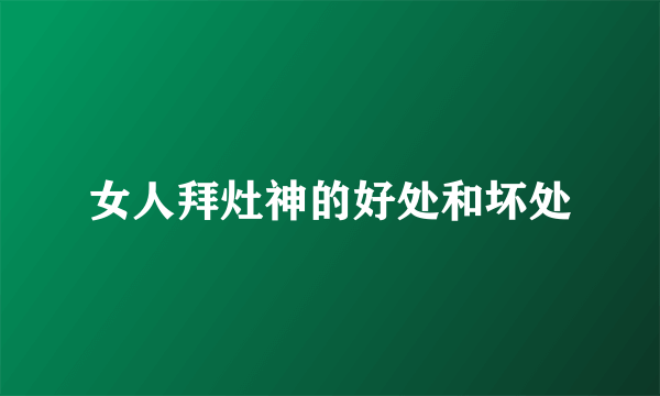 女人拜灶神的好处和坏处