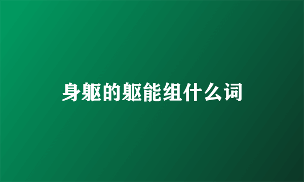 身躯的躯能组什么词
