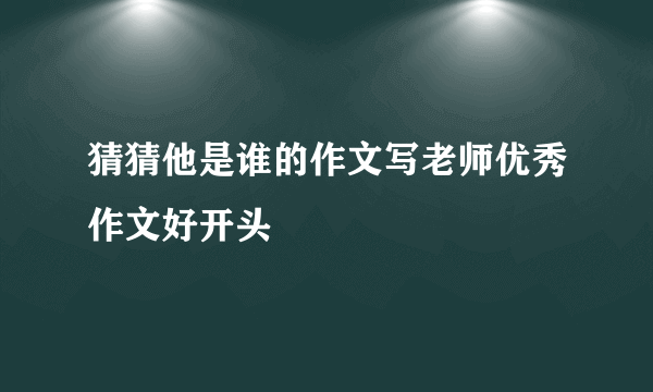猜猜他是谁的作文写老师优秀作文好开头