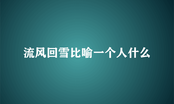 流风回雪比喻一个人什么