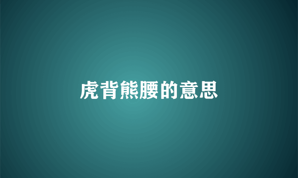 虎背熊腰的意思