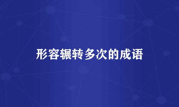 形容辗转多次的成语