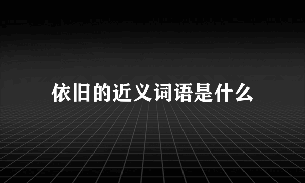 依旧的近义词语是什么