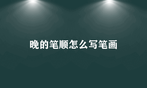 晚的笔顺怎么写笔画