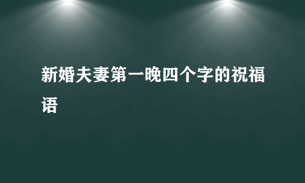 新婚夫妻第一晚四个字的祝福语