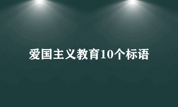 爱国主义教育10个标语