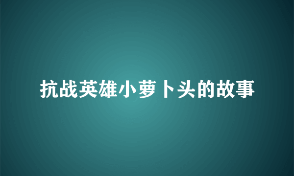 抗战英雄小萝卜头的故事