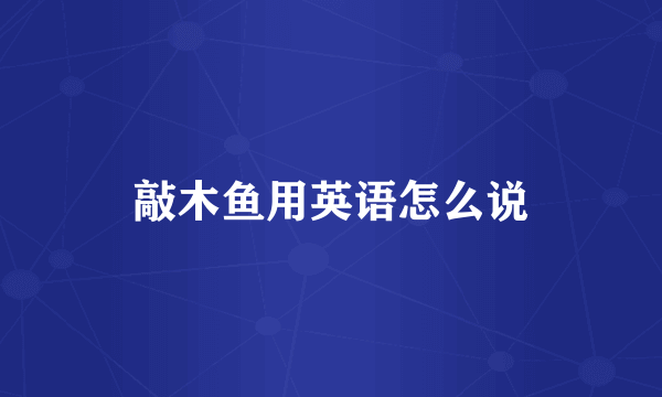 敲木鱼用英语怎么说
