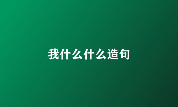 我什么什么造句
