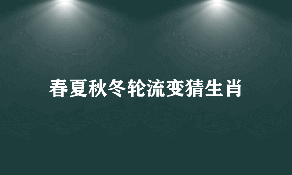 春夏秋冬轮流变猜生肖