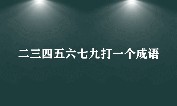二三四五六七九打一个成语