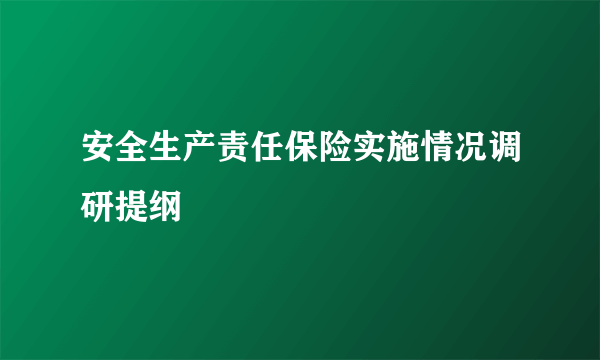 安全生产责任保险实施情况调研提纲