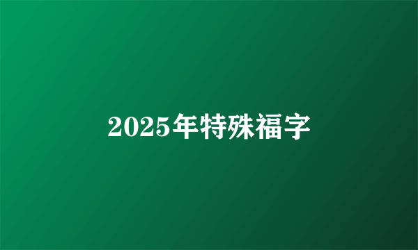 2025年特殊福字