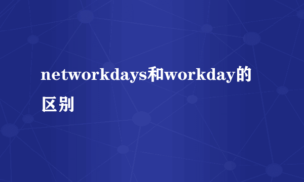 networkdays和workday的区别